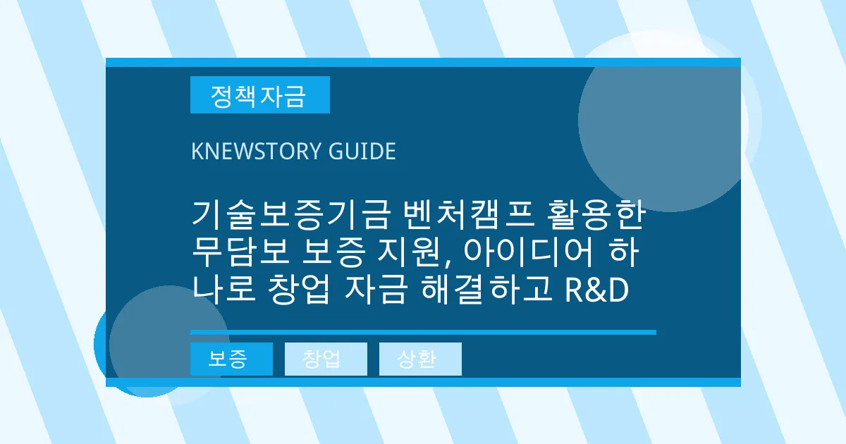 기술보증기금 벤처캠프 활용한 무담보 보증 지원, 아이디어 하나로 창업 자금 해결하고 R&D - 보증, 창업, 상환 대표 이미지