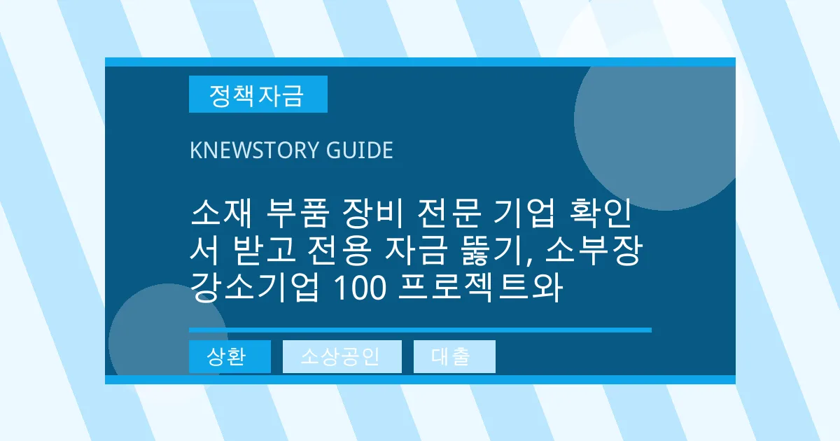 소재 부품 장비 전문 기업 확인서 받고 전용 자금 뚫기, 소부장 강소기업 100 프로젝트와 - 상환, 소상공인, 대출 대표 이미지