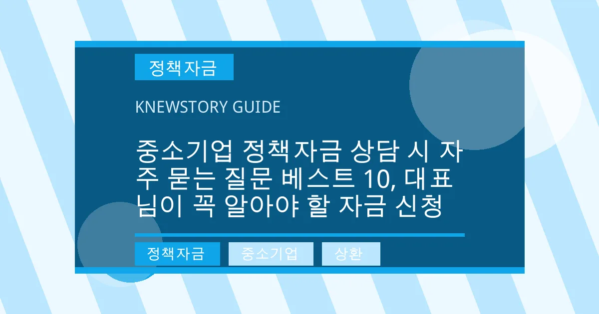 중소기업 정책자금 상담 시 자주 묻는 질문 베스트 10, 대표님이 꼭 알아야 할 자금 신청 - 정책자금, 중소기업, 상환 대표 이미지