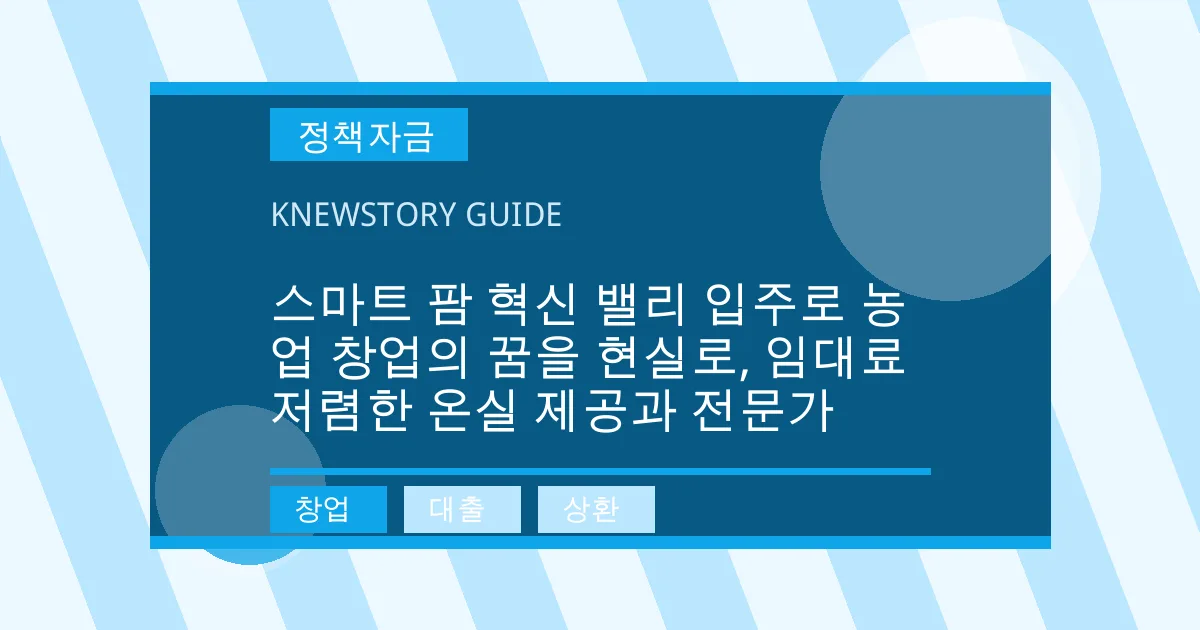 스마트 팜 혁신 밸리 입주로 농업 창업의 꿈을 현실로, 임대료 저렴한 온실 제공과 전문가 - 창업, 대출, 상환 대표 이미지