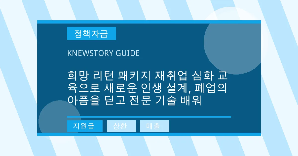 희망 리턴 패키지 재취업 심화 교육으로 새로운 인생 설계, 폐업의 아픔을 딛고 전문 기술 배워 - 지원금, 상환, 매출 대표 이미지