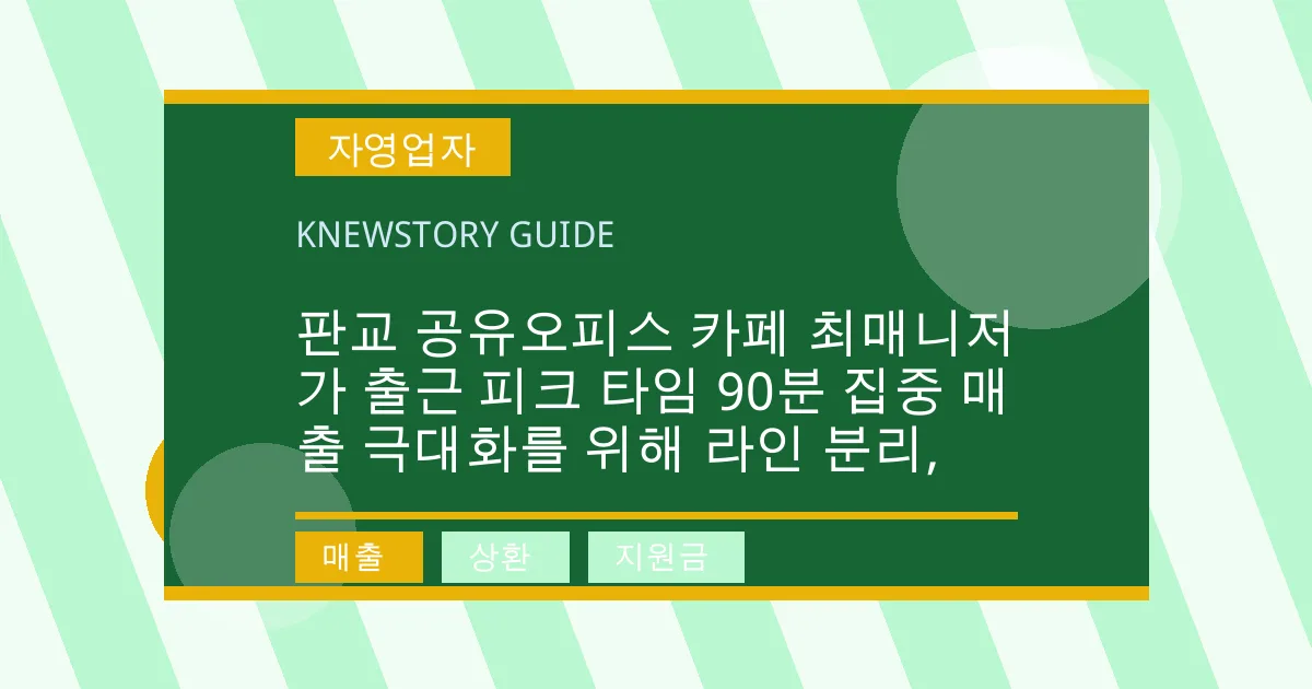 판교 공유오피스 카페 최매니저가 출근 피크 타임 90분 집중 매출 극대화를 위해 라인 분리, - 매출, 상환, 지원금 대표 이미지