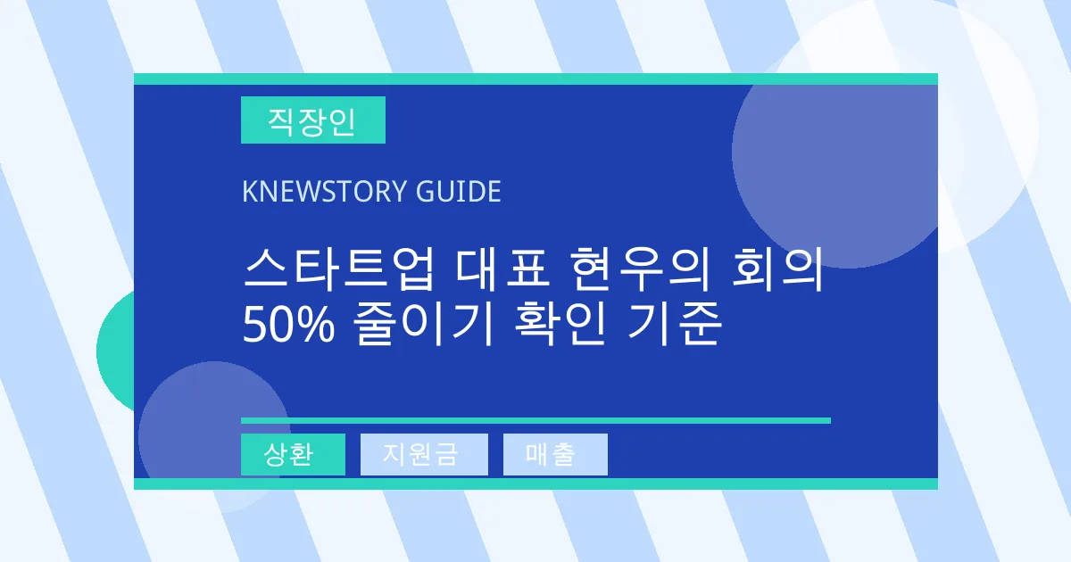 스타트업 대표 현우의 회의 50% 줄이기 확인 기준 - 상환, 지원금, 매출 대표 이미지