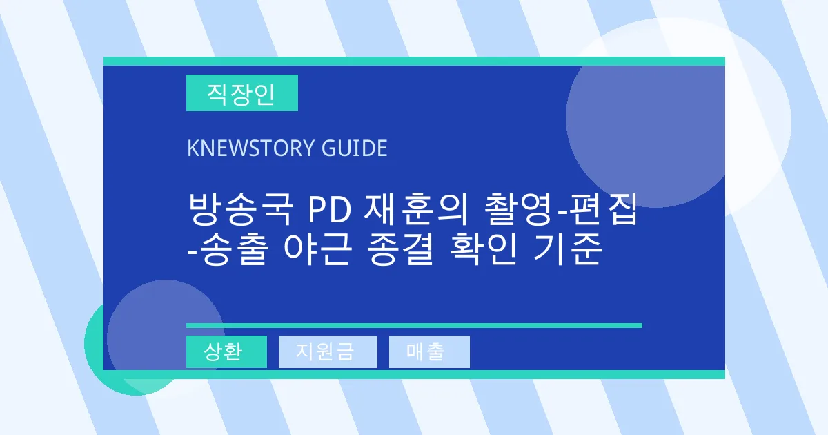 방송국 PD 재훈의 촬영-편집-송출 야근 종결 확인 기준 - 상환, 지원금, 매출 대표 이미지