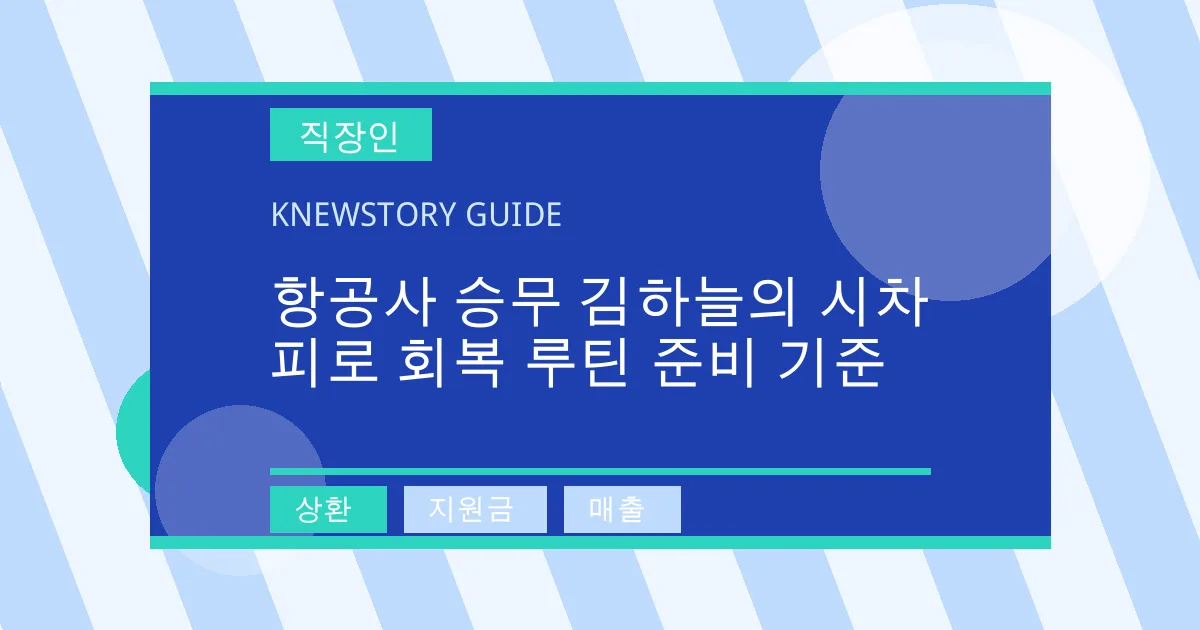 항공사 승무 김하늘의 시차 피로 회복 루틴 준비 기준 - 상환, 지원금, 매출 대표 이미지