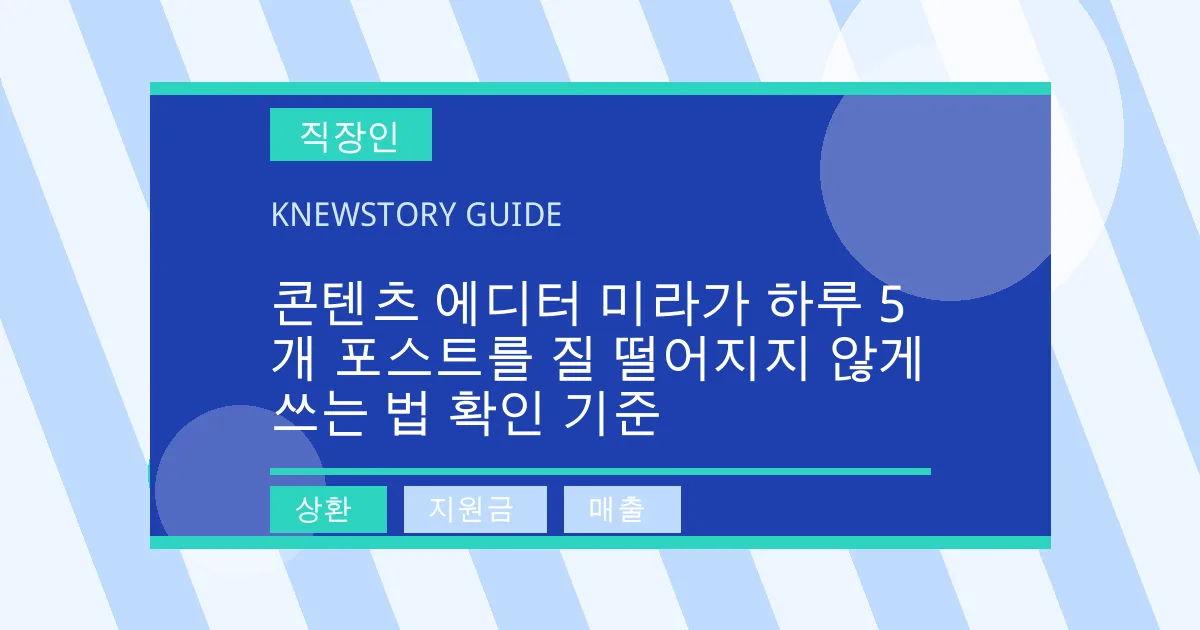콘텐츠 에디터 미라가 하루 5개 포스트를 질 떨어지지 않게 쓰는 법 확인 기준 - 상환, 지원금, 매출 대표 이미지