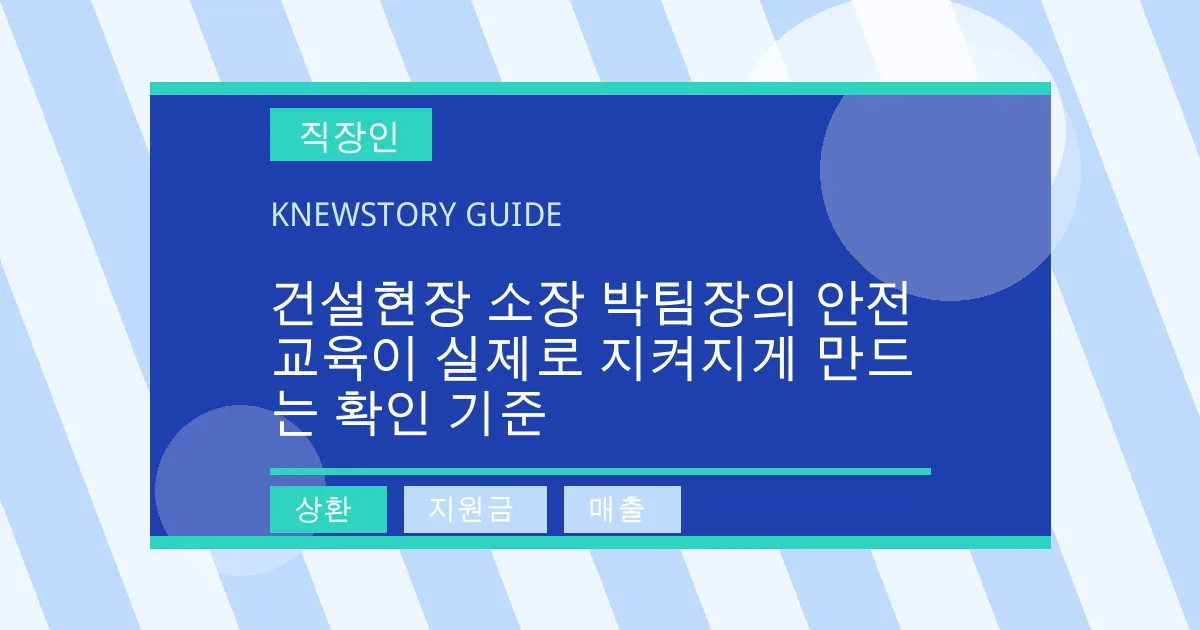 건설현장 소장 박팀장의 안전교육이 실제로 지켜지게 만드는 확인 기준 - 상환, 지원금, 매출 대표 이미지