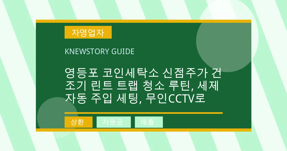 영등포 코인세탁소 신점주가 건조기 린트 트랩 청소 루틴, 세제 자동 주입 세팅, 무인CCTV로 - 상환, 지원금, 매출 대표 이미지