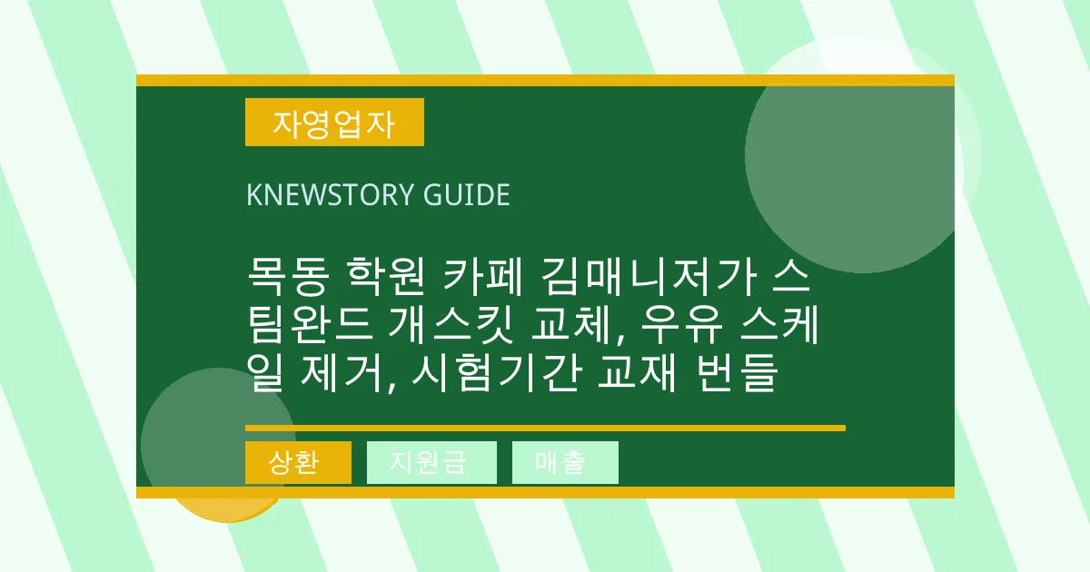 목동 학원 카페 김매니저가 스팀완드 개스킷 교체, 우유 스케일 제거, 시험기간 교재 번들 - 상환, 지원금, 매출 대표 이미지