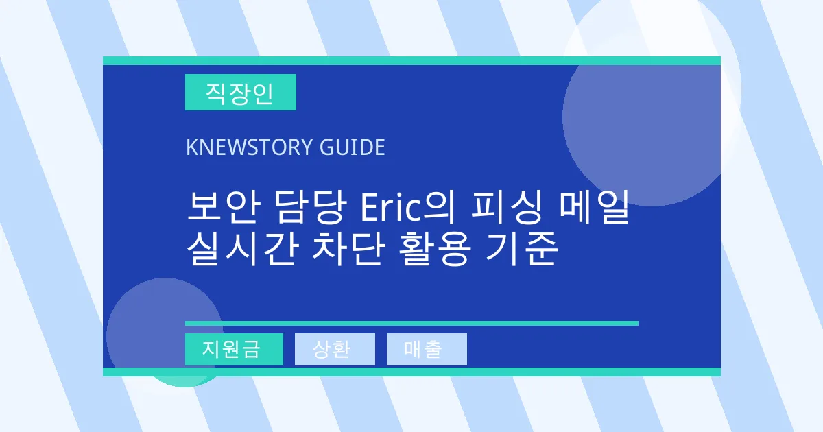 보안 담당 Eric의 피싱 메일 실시간 차단 활용 기준 - 지원금, 상환, 매출 대표 이미지