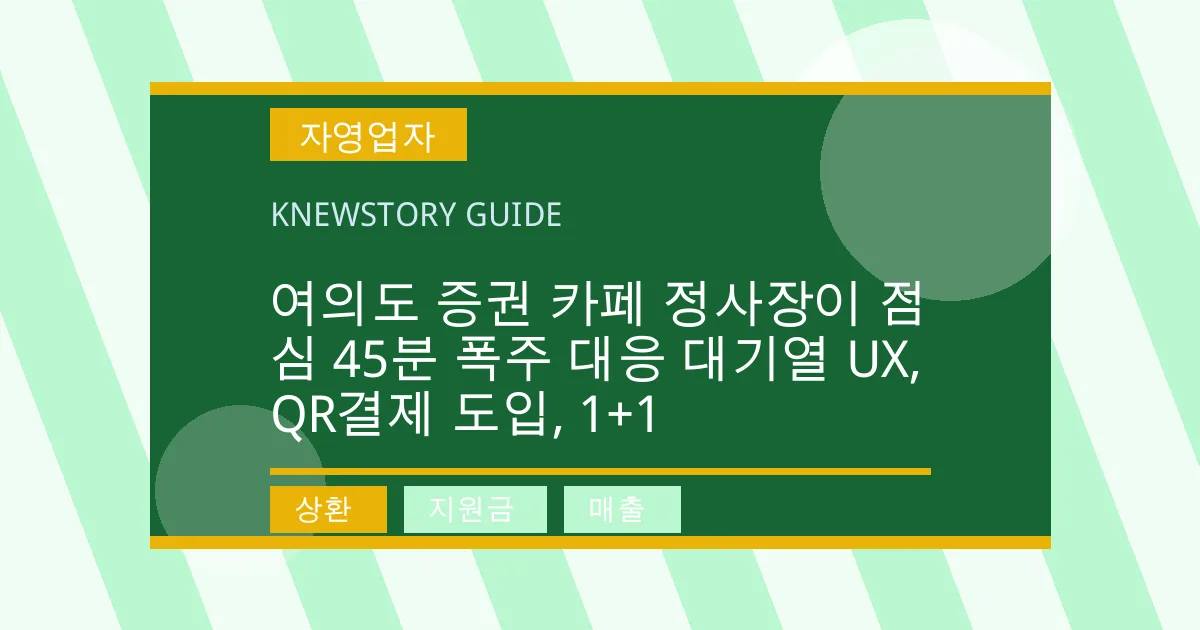 여의도 증권 카페 정사장이 점심 45분 폭주 대응 대기열 UX, QR결제 도입, 1+1 - 상환, 지원금, 매출 대표 이미지
