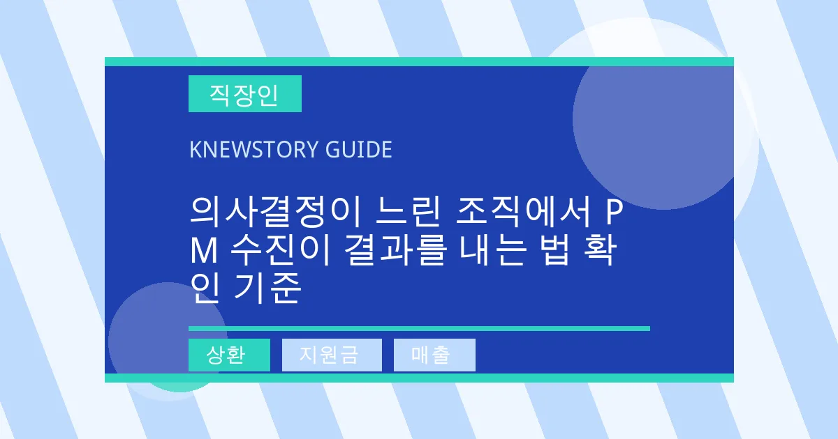 의사결정이 느린 조직에서 PM 수진이 결과를 내는 법 확인 기준 - 상환, 지원금, 매출 대표 이미지