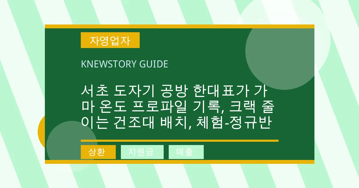 서초 도자기 공방 한대표가 가마 온도 프로파일 기록, 크랙 줄이는 건조대 배치, 체험-정규반 - 상환, 지원금, 매출 대표 이미지