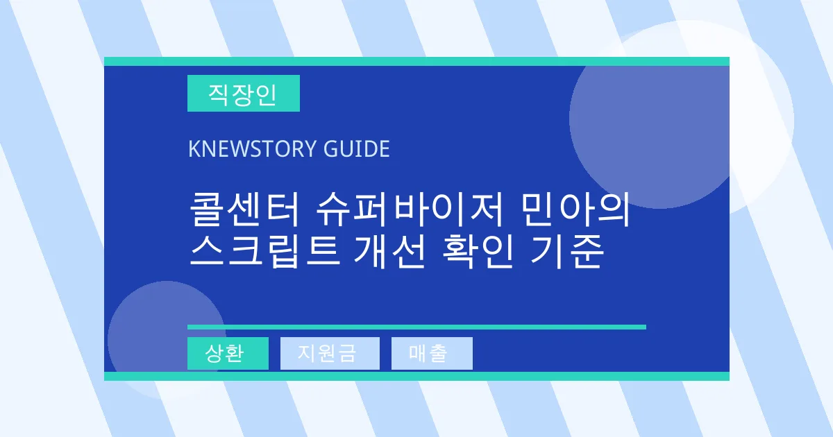 콜센터 슈퍼바이저 민아의 스크립트 개선 확인 기준 - 상환, 지원금, 매출 대표 이미지