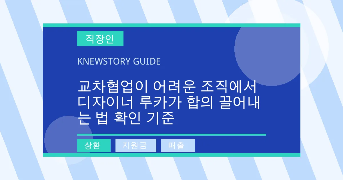 교차협업이 어려운 조직에서 디자이너 루카가 합의 끌어내는 법 확인 기준 - 상환, 지원금, 매출 대표 이미지