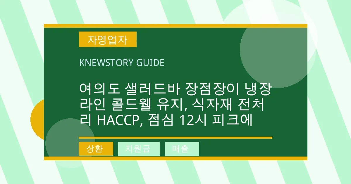 여의도 샐러드바 장점장이 냉장라인 콜드웰 유지, 식자재 전처리 HACCP, 점심 12시 피크에 - 상환, 지원금, 매출 대표 이미지