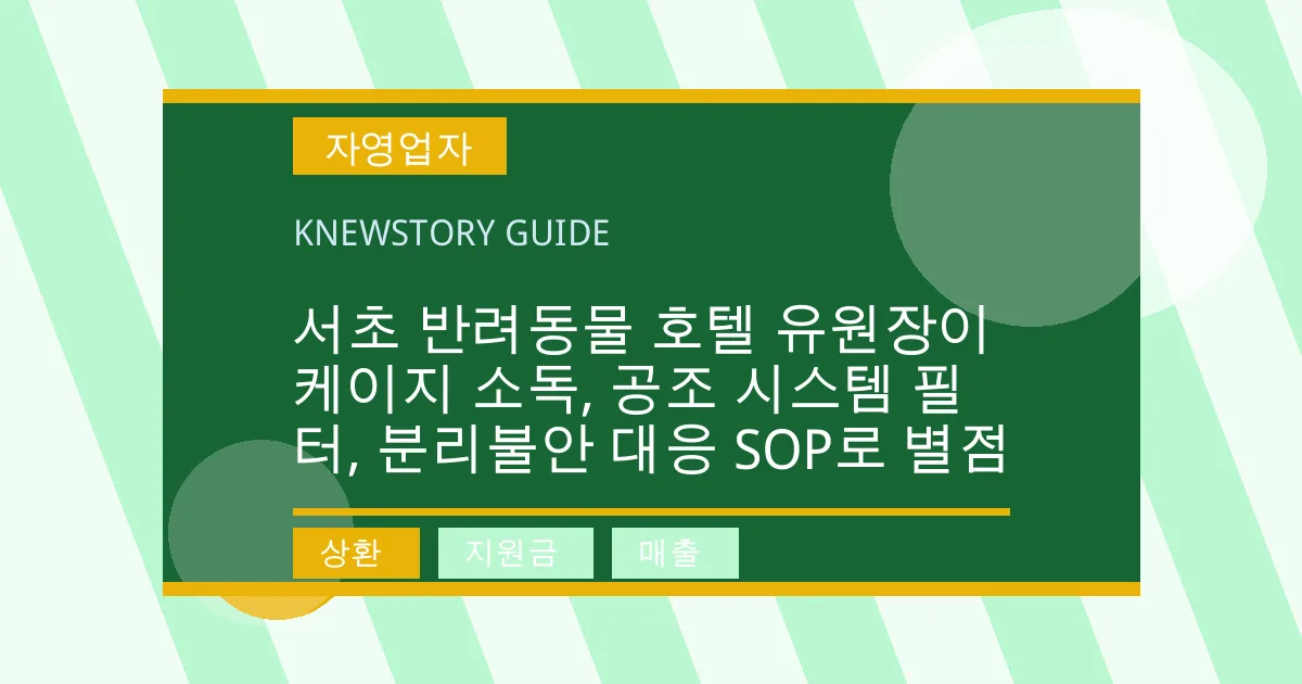 서초 반려동물 호텔 유원장이 케이지 소독, 공조 시스템 필터, 분리불안 대응 SOP로 별점 - 상환, 지원금, 매출 대표 이미지