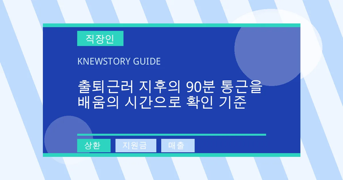 출퇴근러 지후의 90분 통근을 배움의 시간으로 확인 기준 - 상환, 지원금, 매출 대표 이미지