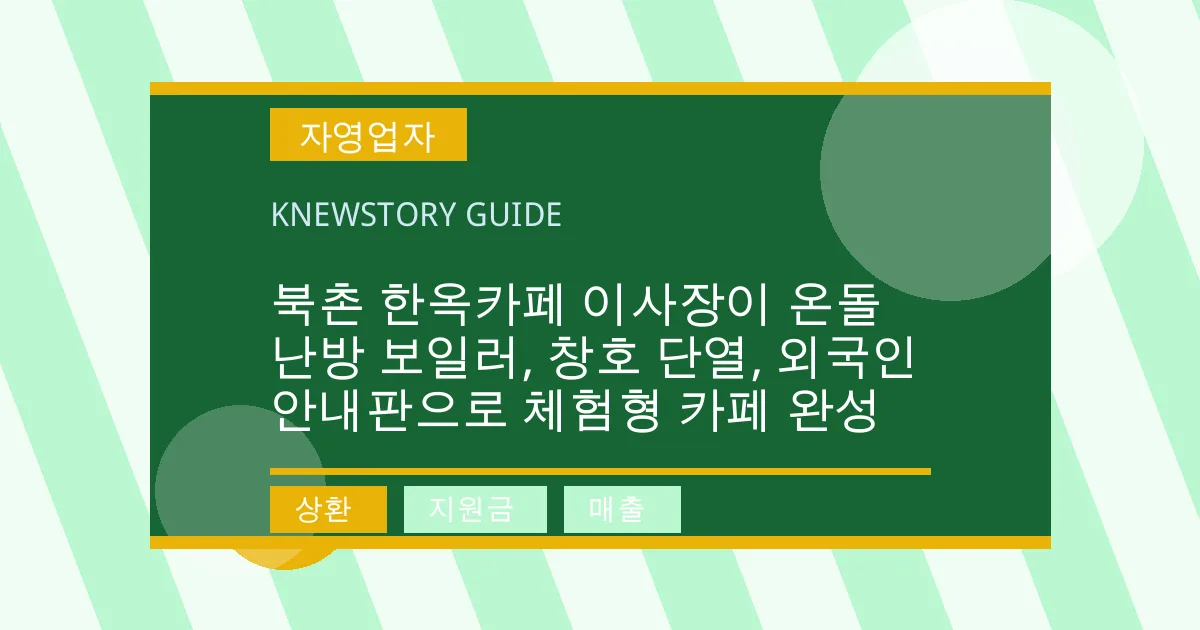북촌 한옥카페 이사장이 온돌 난방 보일러, 창호 단열, 외국인 안내판으로 체험형 카페 완성 - 상환, 지원금, 매출 대표 이미지