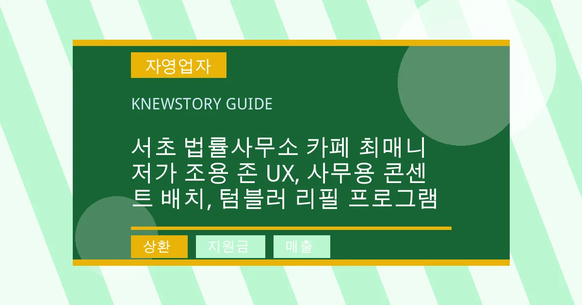서초 법률사무소 카페 최매니저가 조용 존 UX, 사무용 콘센트 배치, 텀블러 리필 프로그램 - 상환, 지원금, 매출 대표 이미지
