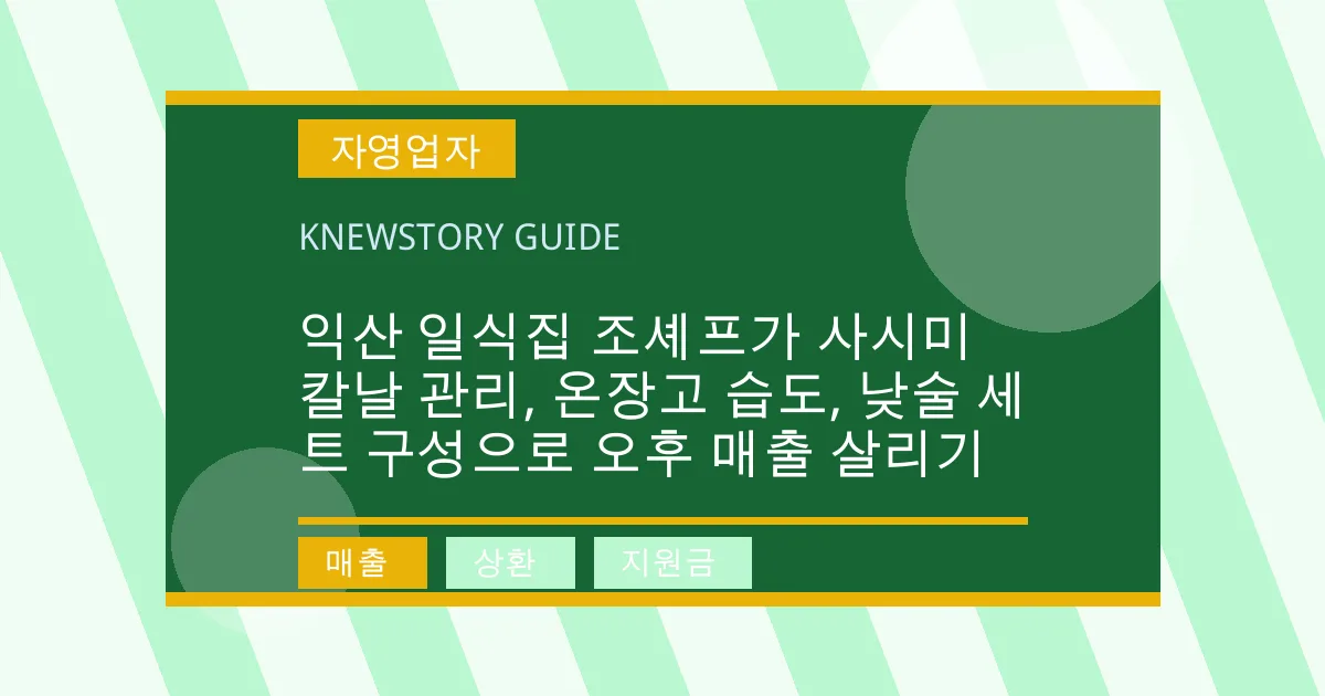 익산 일식집 조셰프가 사시미 칼날 관리, 온장고 습도, 낮술 세트 구성으로 오후 매출 살리기 - 매출, 상환, 지원금 대표 이미지
