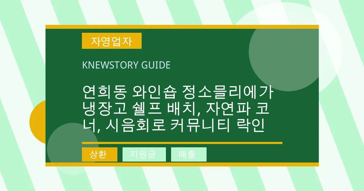 연희동 와인숍 정소믈리에가 냉장고 쉘프 배치, 자연파 코너, 시음회로 커뮤니티 락인 - 상환, 지원금, 매출 대표 이미지