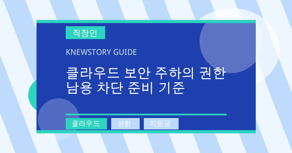 클라우드 보안 주하의 권한 남용 차단 준비 기준 - 클라우드, 상환, 지원금 대표 이미지