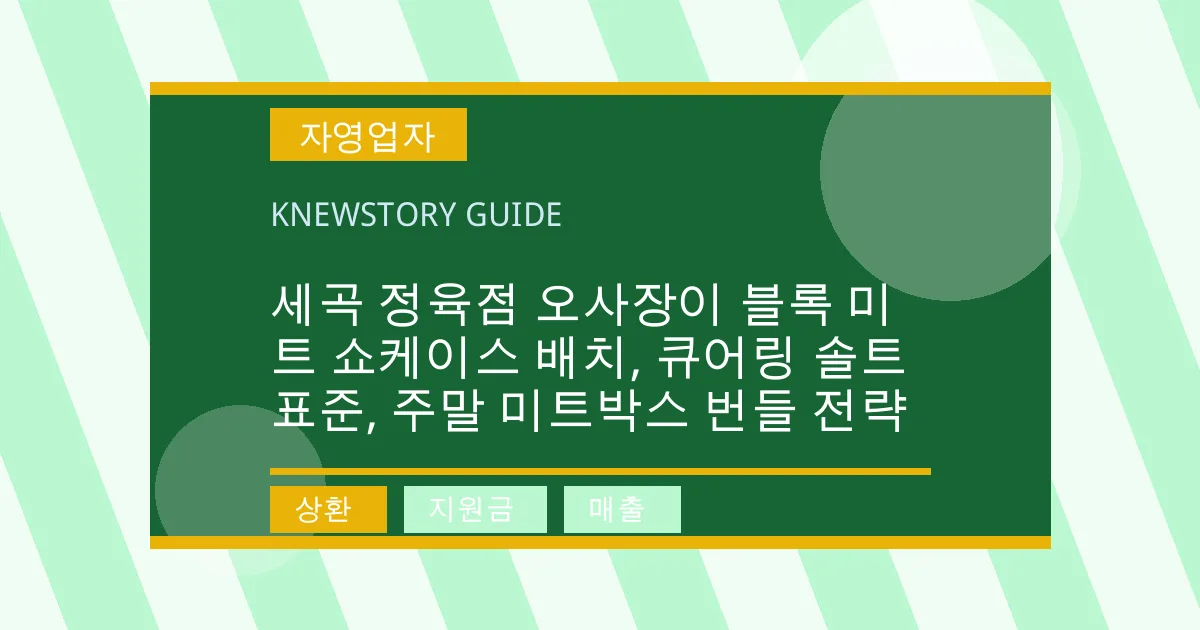 세곡 정육점 오사장이 블록 미트 쇼케이스 배치, 큐어링 솔트 표준, 주말 미트박스 번들 전략 - 상환, 지원금, 매출 대표 이미지