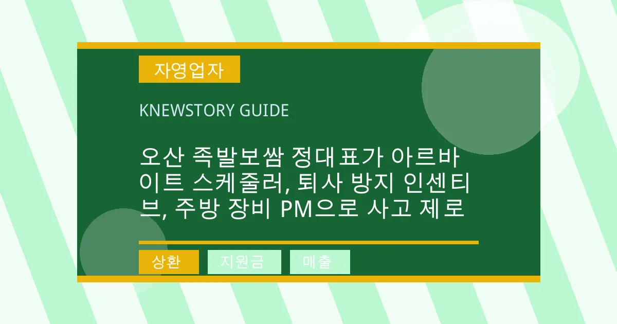 오산 족발보쌈 정대표가 아르바이트 스케줄러, 퇴사 방지 인센티브, 주방 장비 PM으로 사고 제로 - 상환, 지원금, 매출 대표 이미지