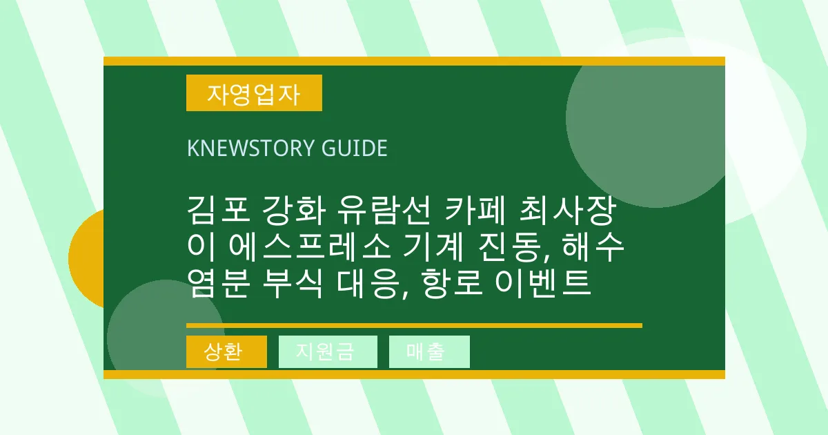 김포 강화 유람선 카페 최사장이 에스프레소 기계 진동, 해수 염분 부식 대응, 항로 이벤트 - 상환, 지원금, 매출 대표 이미지