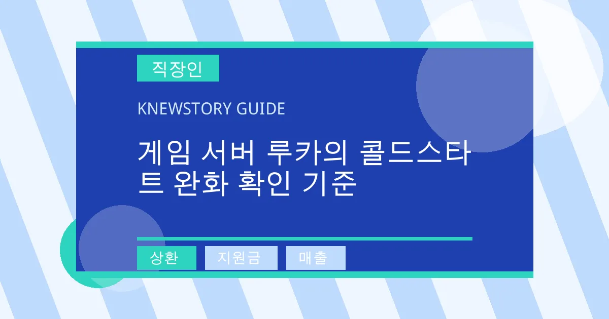 게임 서버 루카의 콜드스타트 완화 확인 기준 - 상환, 지원금, 매출 대표 이미지
