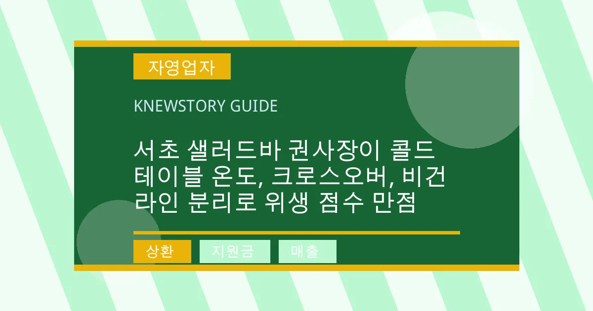 서초 샐러드바 권사장이 콜드테이블 온도, 크로스오버, 비건 라인 분리로 위생 점수 만점 - 상환, 지원금, 매출 대표 이미지