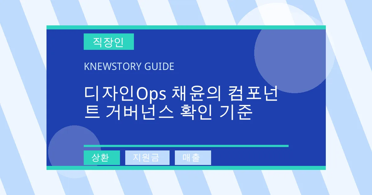 디자인Ops 채윤의 컴포넌트 거버넌스 확인 기준 - 상환, 지원금, 매출 대표 이미지