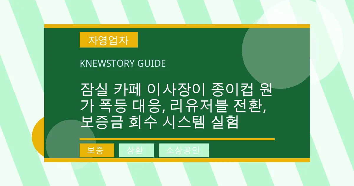 잠실 카페 이사장이 종이컵 원가 폭등 대응, 리유저블 전환, 보증금 회수 시스템 실험 - 보증, 상환, 소상공인 대표 이미지