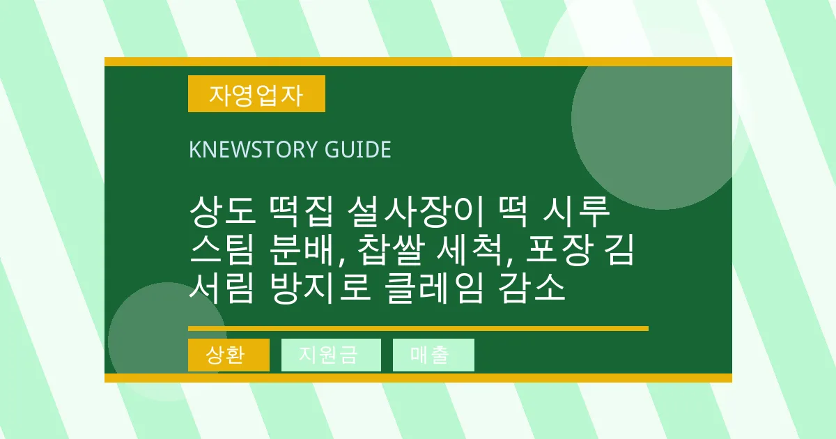 상도 떡집 설사장이 떡 시루 스팀 분배, 찹쌀 세척, 포장 김 서림 방지로 클레임 감소 - 상환, 지원금, 매출 대표 이미지