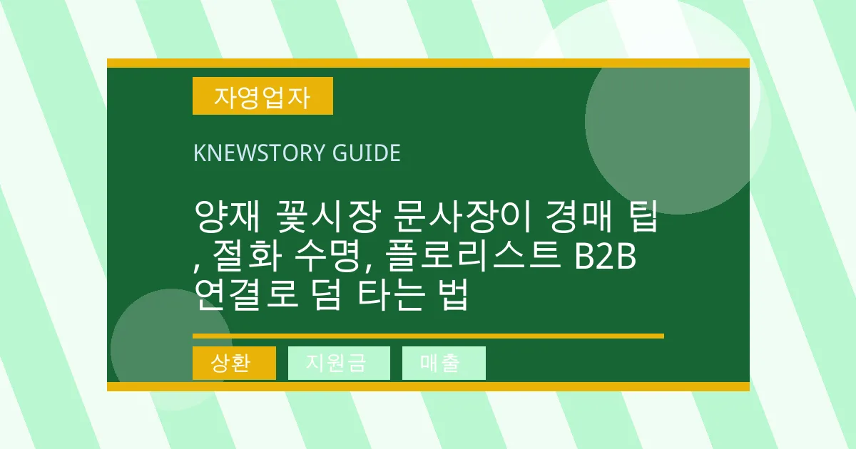 양재 꽃시장 문사장이 경매 팁, 절화 수명, 플로리스트 B2B 연결로 덤 타는 법 - 상환, 지원금, 매출 대표 이미지