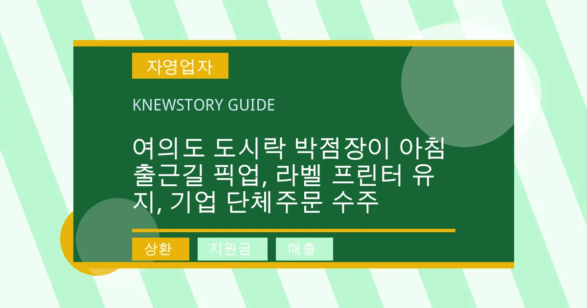 여의도 도시락 박점장이 아침 출근길 픽업, 라벨 프린터 유지, 기업 단체주문 수주 - 상환, 지원금, 매출 대표 이미지