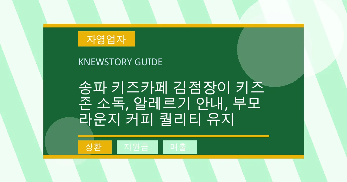 송파 키즈카페 김점장이 키즈존 소독, 알레르기 안내, 부모 라운지 커피 퀄리티 유지 - 상환, 지원금, 매출 대표 이미지