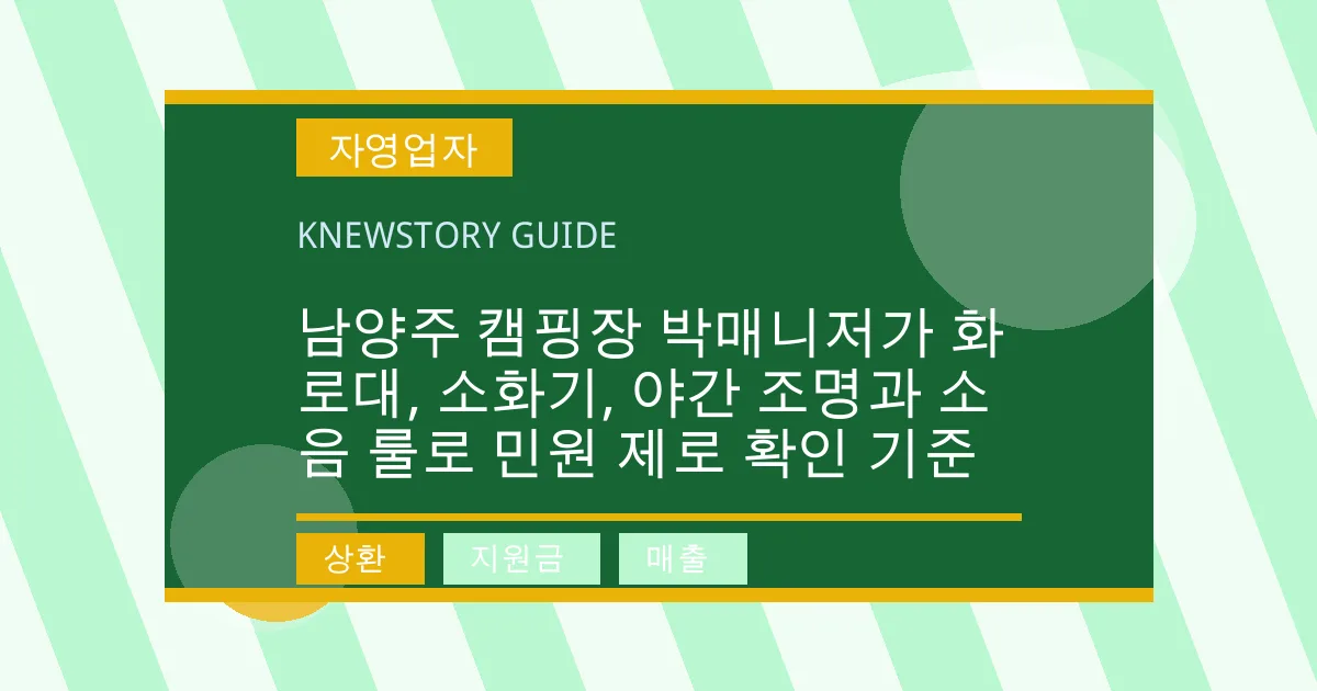 남양주 캠핑장 박매니저가 화로대, 소화기, 야간 조명과 소음 룰로 민원 제로 확인 기준 - 상환, 지원금, 매출 대표 이미지