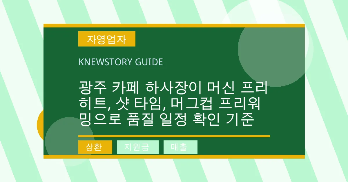 광주 카페 하사장이 머신 프리히트, 샷 타임, 머그컵 프리워밍으로 품질 일정 확인 기준 - 상환, 지원금, 매출 대표 이미지