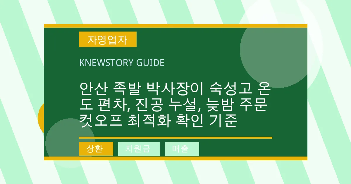 안산 족발 박사장이 숙성고 온도 편차, 진공 누설, 늦밤 주문 컷오프 최적화 확인 기준 - 상환, 지원금, 매출 대표 이미지