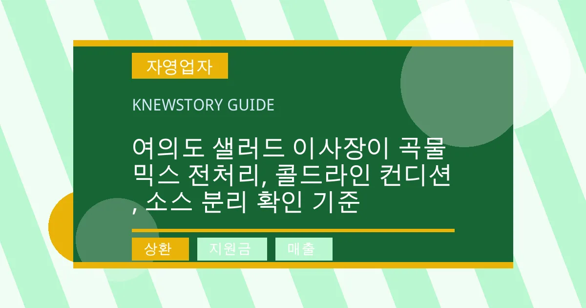 여의도 샐러드 이사장이 곡물 믹스 전처리, 콜드라인 컨디션, 소스 분리 확인 기준 - 상환, 지원금, 매출 대표 이미지