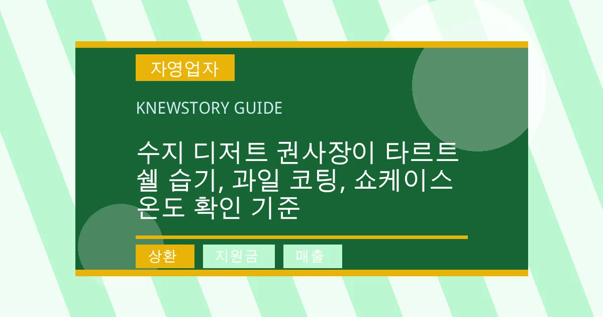 수지 디저트 권사장이 타르트 쉘 습기, 과일 코팅, 쇼케이스 온도 확인 기준 - 상환, 지원금, 매출 대표 이미지