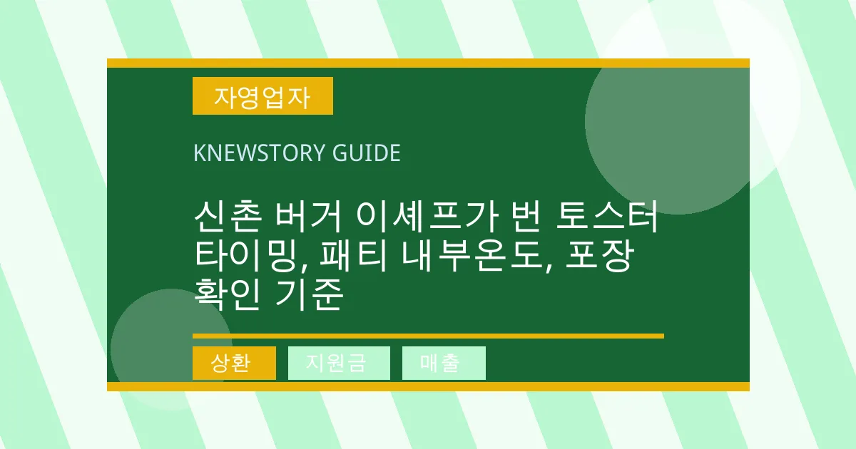 신촌 버거 이셰프가 번 토스터 타이밍, 패티 내부온도, 포장 확인 기준 - 상환, 지원금, 매출 대표 이미지