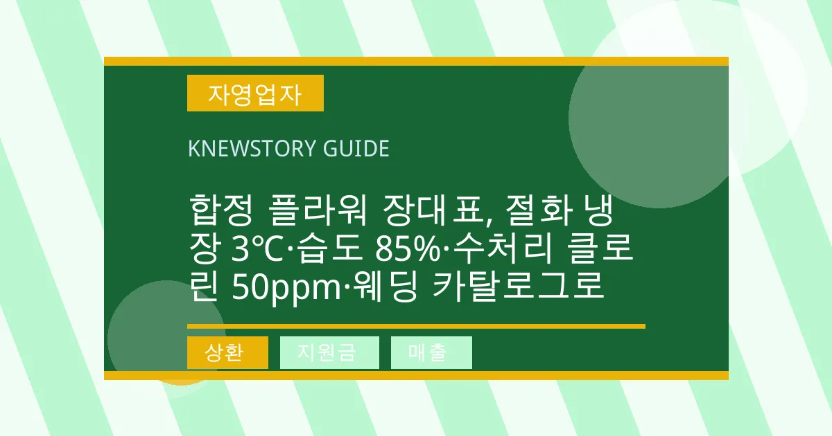 합정 플라워 장대표, 절화 냉장 3℃·습도 85%·수처리 클로린 50ppm·웨딩 카탈로그로 - 상환, 지원금, 매출 대표 이미지