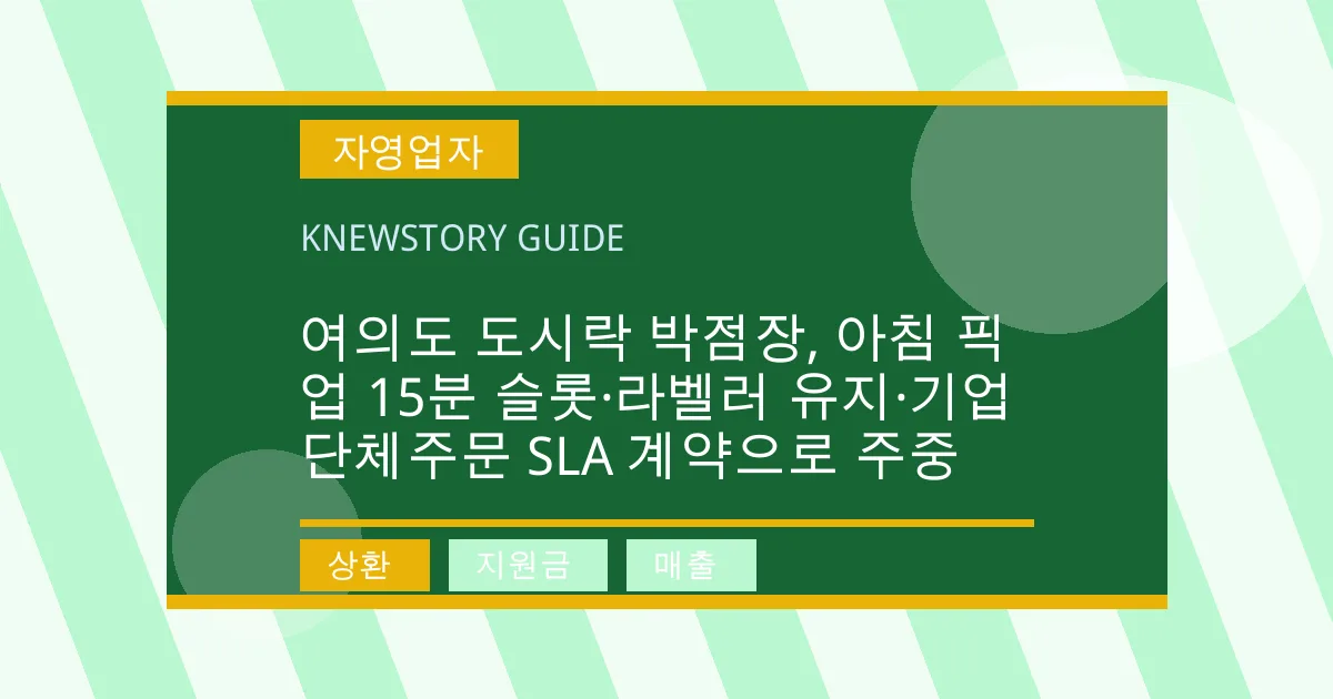 여의도 도시락 박점장, 아침 픽업 15분 슬롯·라벨러 유지·기업 단체주문 SLA 계약으로 주중 - 상환, 지원금, 매출 대표 이미지