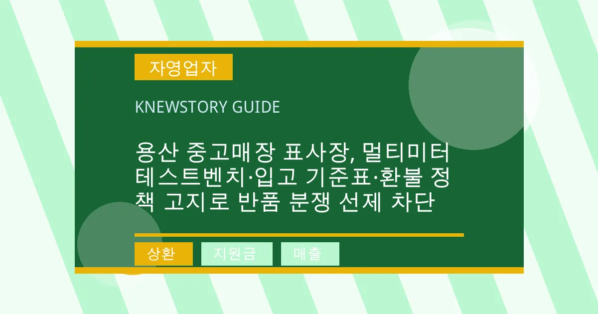 용산 중고매장 표사장, 멀티미터 테스트벤치·입고 기준표·환불 정책 고지로 반품 분쟁 선제 차단 - 상환, 지원금, 매출 대표 이미지