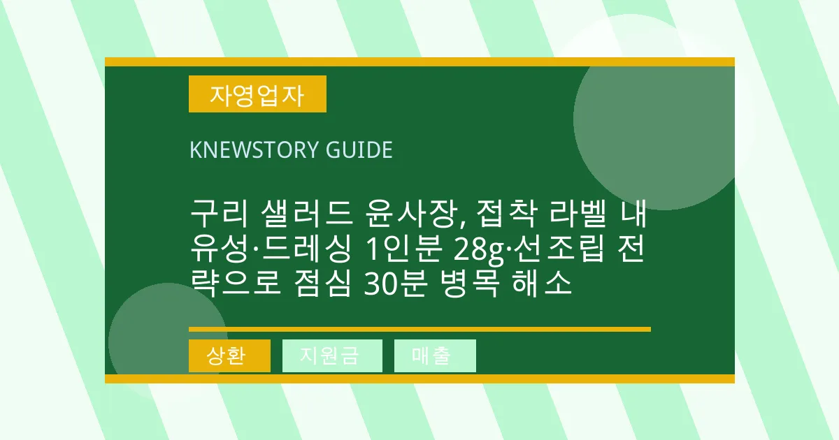 구리 샐러드 윤사장, 접착 라벨 내유성·드레싱 1인분 28g·선조립 전략으로 점심 30분 병목 해소 - 상환, 지원금, 매출 대표 이미지