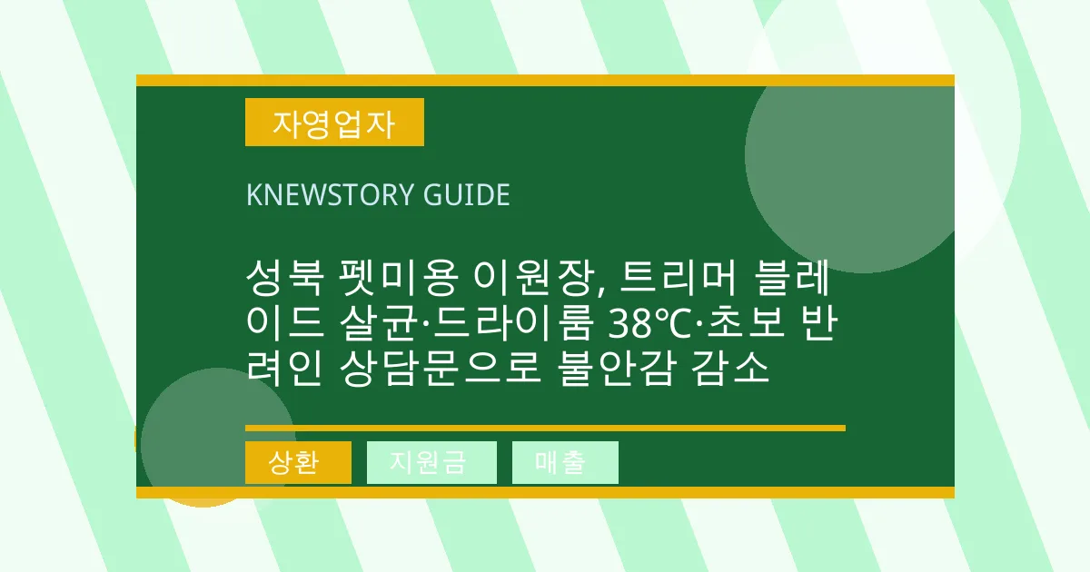 성북 펫미용 이원장, 트리머 블레이드 살균·드라이룸 38℃·초보 반려인 상담문으로 불안감 감소 - 상환, 지원금, 매출 대표 이미지