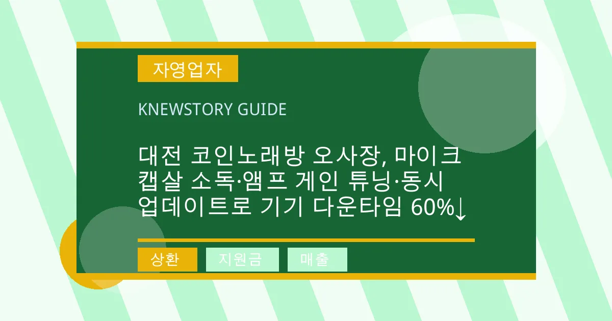 대전 코인노래방 오사장, 마이크 캡살 소독·앰프 게인 튜닝·동시 업데이트로 기기 다운타임 60%↓ - 상환, 지원금, 매출 대표 이미지